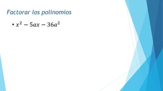 Factorar los polinomios
• 𝑥2
− 5𝑎𝑥 − 36𝑎2
 