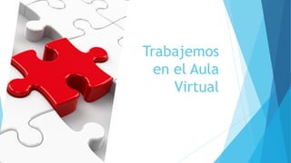 Trabajemos
en el Aula
Virtual
 
