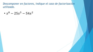Descomponer en factores, indique el caso de factorización
utilizado.
• 𝑥8
− 25𝑥5
− 54𝑥2
 
