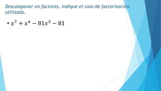 Descomponer en factores, indique el caso de factorización
utilizado.
• 𝑥7
+ 𝑥4
− 81𝑥3
− 81
 