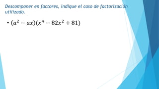 Descomponer en factores, indique el caso de factorización
utilizado.
• 𝑎2
− 𝑎𝑥 (𝑥4
− 82𝑥2
+ 81)
 