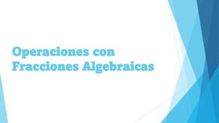 Operaciones con
Fracciones Algebraicas
 