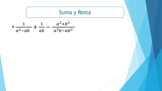 Suma y Resta
•
1
𝑎2−𝑎𝑏
+
1
𝑎𝑏
−
𝑎2+𝑏2
𝑎3𝑏−𝑎𝑏3
 