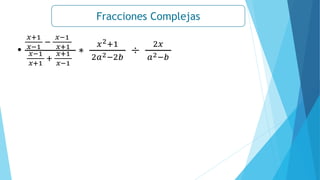 Fracciones Complejas
•
𝑥+1
𝑥−1
−
𝑥−1
𝑥+1
𝑥−1
𝑥+1
+
𝑥+1
𝑥−1
∗
𝑥2+1
2𝑎2−2𝑏
÷
2𝑥
𝑎2−𝑏
 