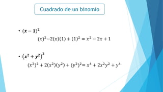 Cuadrado de un binomio
• (𝒙 − 𝟏)𝟐
(𝑥)2−2 𝑥 1 + 1 2 = 𝑥2 − 2𝑥 + 1
• 𝒙𝟐
+ 𝒚𝟐 𝟐
(𝑥2)2 + 2 𝑥2 𝑦2 + (𝑦2)2= 𝑥4 + 2𝑥2𝑦2 + 𝑦4
 