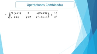 Operaciones Combinadas
•
2(𝑥+1)
2+𝑥
+
3
𝑥+2
−
𝑥(2𝑥+9)
𝑥2+4𝑥+4
÷
10
𝑥2
 