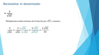 Racionalizar el denominador
3
2𝑥
=
3 ∗ 2𝑥
2𝑥 ∗ 2𝑥
=
3 2𝑥
22𝑥2
=
3 2𝑥
2𝑥
Multiplicamos ambos términos de la fracción por 2𝑥 y tenemos:
•
3
2𝑥
 