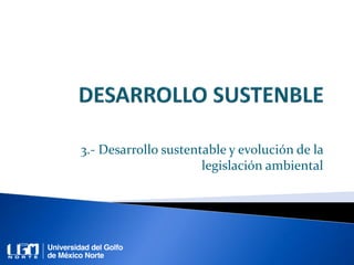 3.- Desarrollo sustentable y evolución de la
legislación ambiental
 