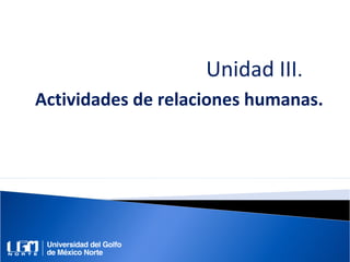Unidad III.
Actividades de relaciones humanas.
 