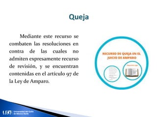 Mediante este recurso se
combaten las resoluciones en
contra de las cuales no
admiten expresamente recurso
de revisión, y se encuentran
contenidas en el artículo 97 de
la Ley de Amparo.
 
