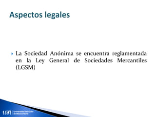  La Sociedad Anónima se encuentra reglamentada
en la Ley General de Sociedades Mercantiles
(LGSM)
 