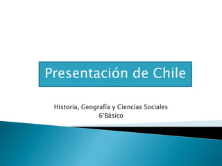 Presentación de Chile Historia, Geografía y Ciencias Sociales 6°Básico 