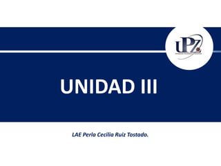 LAE Perla Cecilia Ruiz Tostado.
UNIDAD III
 
