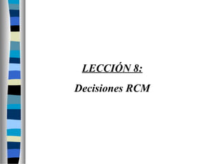 LECCIÓN 8:
Decisiones RCM
 