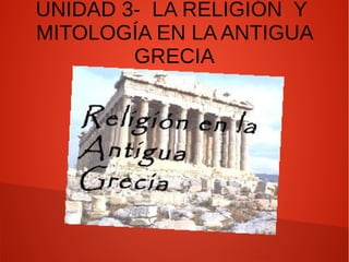 UNIDAD 3- LA RELIGIÓN Y
MITOLOGÍA EN LA ANTIGUA
GRECIA
 