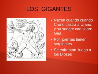 LOS GIGANTES
● Nacen cuando cuando
Crono castra a Urano,
y su sangre cae sobre
Gea
● Por piernas tienen
serpientes
● Se enfrentan luego a
los Dioses
 