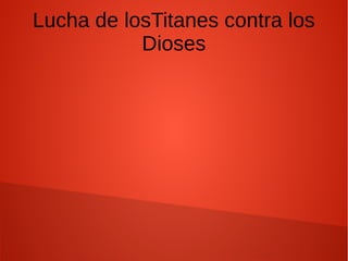 Lucha de losTitanes contra los
Dioses
 