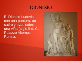 DIONISIO
El Dioniso Ludovisi
con una pantera, un
sátiro y uvas sobre
una viña (siglo II d. C.,
Palazzo Altemps,
Roma).
 