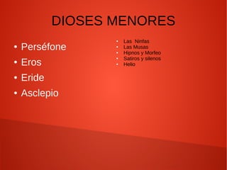 DIOSES MENORES
● Perséfone
● Eros
● Eride
● Asclepio
● Las Ninfas
● Las Musas
● Hipnos y Morfeo
● Satiros y silenos
● Helio
 