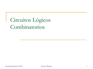 Circuitos Lógicos
       Combinatorios




Ing. Jorge Manrique © 2004   Sistemas Digitales   1
 