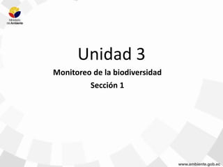 Unidad 3
Monitoreo de la biodiversidad
Sección 1
 
