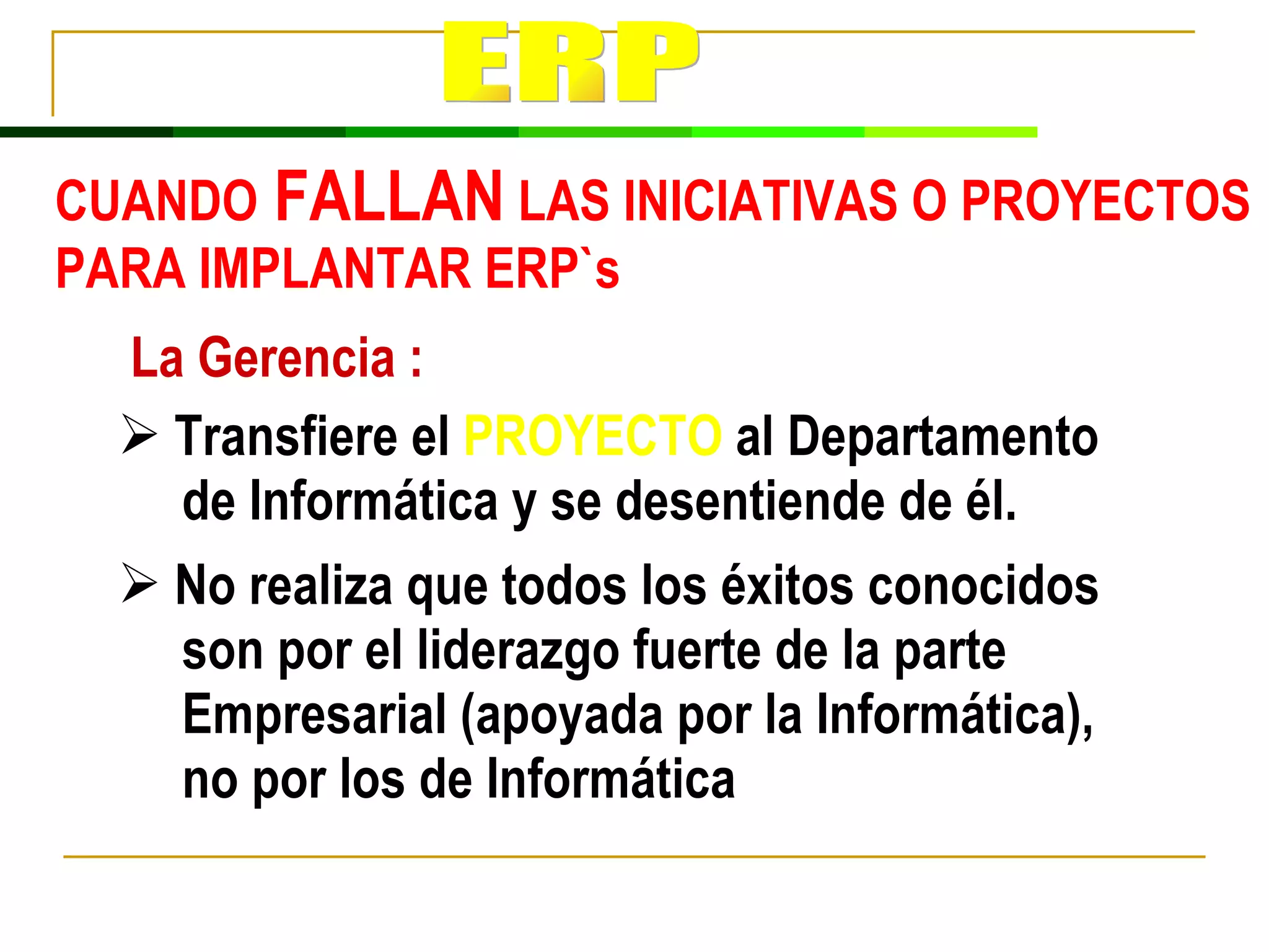 La Gerencia : Transfiere el  PROYECTO  al Departamento de Informática y se desentiende de él. No realiza que todos los éxitos conocidos son por el liderazgo fuerte de la parte Empresarial (apoyada por la Informática), no por los de Informática  CUANDO  FALLAN  LAS INICIATIVAS O PROYECTOS PARA IMPLANTAR ERP`s ERP 