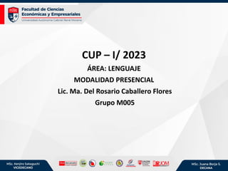 CUP – I/ 2023
ÁREA: LENGUAJE
MODALIDAD PRESENCIAL
Lic. Ma. Del Rosario Caballero Flores
Grupo M005
 
