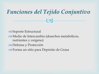 Funciones del Tejido Conjuntivo
                       
 Soporte Estructural
 Medio de Intercambio (desechos metabólico...