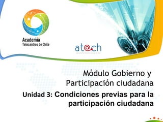 Módulo Gobierno y  Participación ciudadana Unidad 3:  Condiciones previas para la participación ciudadana 