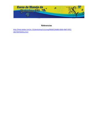 Referencias

http://help.adobe.com/es_ES/photoshop/cs/using/WS6EC2A68B-AE8D-4987-87E2-
28272B744445a.html
 