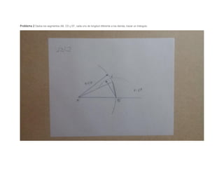Problema 2 Dados los segmentos AB, CD y EF, cada uno de longitud diferente a los demás, trazar un triángulo.
 