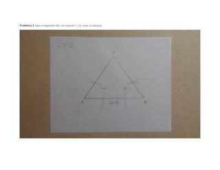 Problema 3 Dado el segmento AB y los ángulos C y D, traza un triángulo.
 