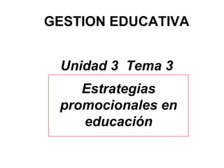 GESTION EDUCATIVA Unidad 3  Tema 3 Estrategias promocionales en educación 