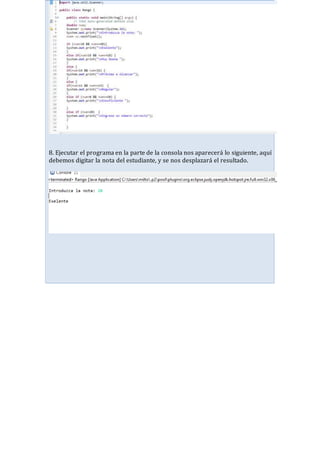 8. Ejecutar el programa en la parte de la consola nos aparecerá lo siguiente, aquí
debemos digitar la nota del estudiante, y se nos desplazará el resultado.
 