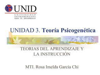UNIDAD 3. Teoría Psicogenética
TEORIAS DEL APRENDIZAJE Y
LA INSTRUCCIÓN
MTI. Rosa Imelda García Chi

 