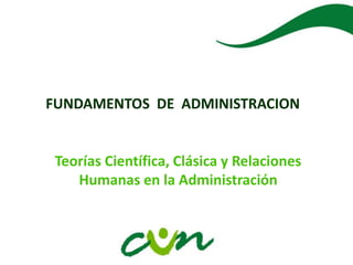 FUNDAMENTOS DE ADMINISTRACION
Teorías Científica, Clásica y Relaciones
Humanas en la Administración
 