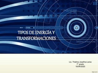 TIPOS DE ENERGÍA Y
TRANSFORMACIONES
Lic. Thelma Josefina Leiva
7° grado
16/04/2020
 