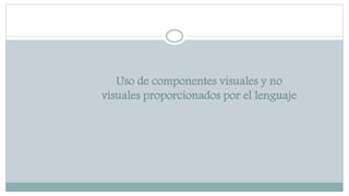 Uso de componentes visuales y no
visuales proporcionados por el lenguaje
 