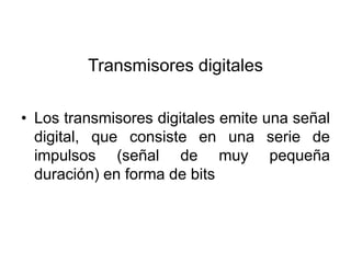Transmisores digitales

• Los transmisores digitales emite una señal
  digital, que consiste en una serie de
  impulsos (señal de muy pequeña
  duración) en forma de bits
 