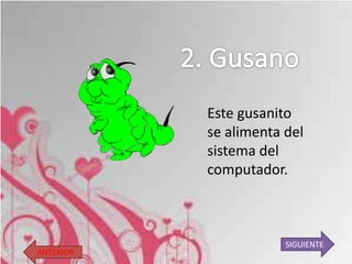 Este gusanito
           se alimenta del
           sistema del
           computador.



                       SIGUIENTE
ANTERIOR
 
