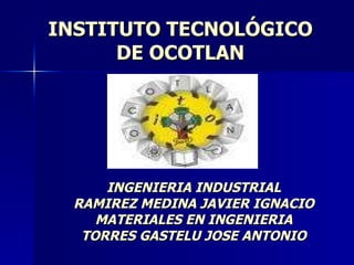 INSTITUTO TECNOLÓGICO DE OCOTLAN INGENIERIA INDUSTRIAL RAMIREZ MEDINA JAVIER IGNACIO MATERIALES EN INGENIERIA TORRES GASTELU JOSE ANTONIO 