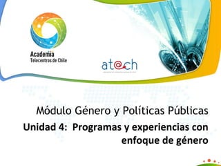 Módulo Género y Políticas Públicas Unidad 4:  Programas y experiencias con enfoque de género 