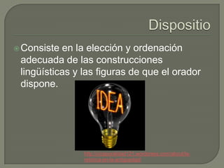  Consiste en la elección y ordenación
 adecuada de las construcciones
 lingüísticas y las figuras de que el orador
 dispone.




                http://cicaporalidad121.wordpress.com/about/la-
                retorica-en-la-antiguedad/
 