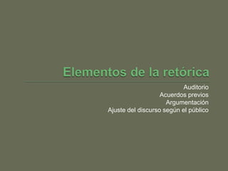 Auditorio
                   Acuerdos previos
                     Argumentación
Ajuste del discurso según el público
 
