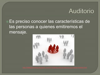  Es preciso conocer las características de
 las personas a quienes emitiremos el
 mensaje.




        http://billsbigmlmblog.blogspot.com/2011/09/big-mlm-tip-who-is-your-target-market.html
 