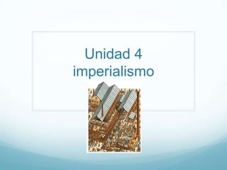 Unidad 4
imperialismo
 