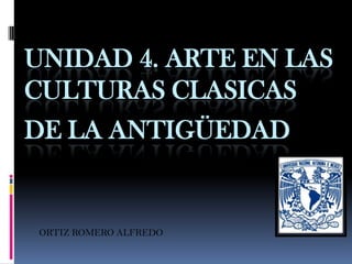UNIDAD 4. ARTE EN LAS
CULTURAS CLASICAS
DE LA ANTIGÜEDAD


 ORTIZ ROMERO ALFREDO
 