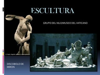 ESCULTURA
                 GRUPO DEL NILO/MUSEO DEL VATICANO




DISCOBOLO DE
MIRON
 