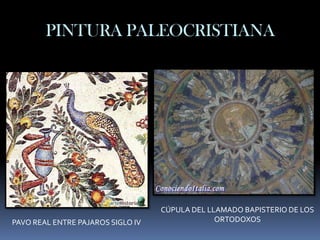 PINTURA PALEOCRISTIANA




                                   CÚPULA DEL LLAMADO BAPISTERIO DE LOS
PAVO REAL ENTRE PAJAROS SIGLO IV                ORTODOXOS
 