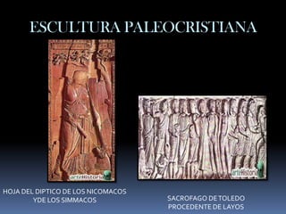 ESCULTURA PALEOCRISTIANA




HOJA DEL DIPTICO DE LOS NICOMACOS
        YDE LOS SIMMACOS            SACROFAGO DE TOLEDO
                                    PROCEDENTE DE LAYOS
 